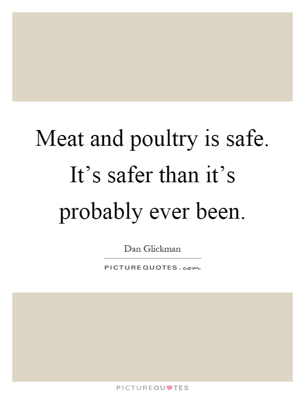 Meat and poultry is safe. It's safer than it's probably ever been Picture Quote #1