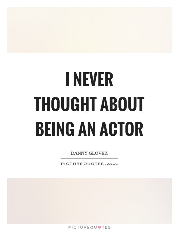 I never thought about being an actor Picture Quote #1