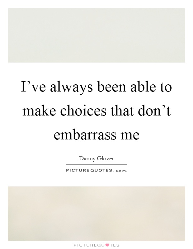 I've always been able to make choices that don't embarrass me Picture Quote #1