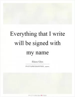 Everything that I write will be signed with my name Picture Quote #1