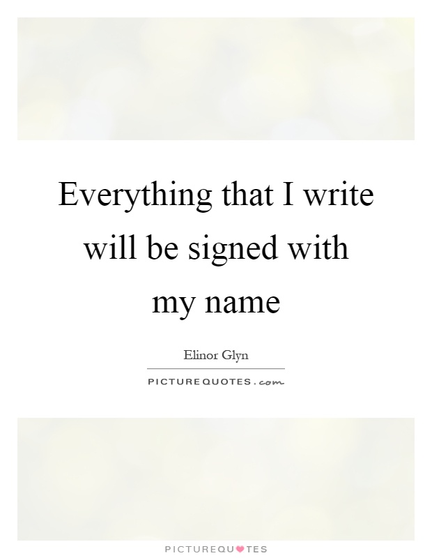 Everything that I write will be signed with my name Picture Quote #1