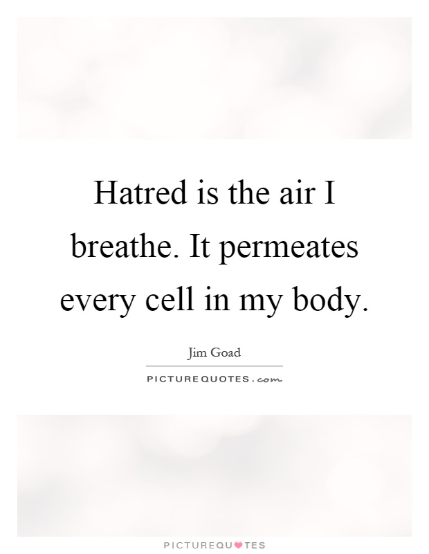 Hatred is the air I breathe. It permeates every cell in my body Picture Quote #1