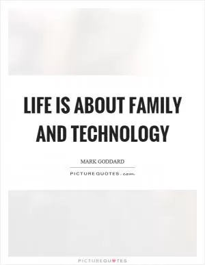 Life is about family and technology Picture Quote #1