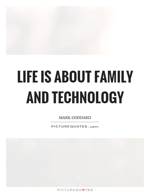Life is about family and technology Picture Quote #1