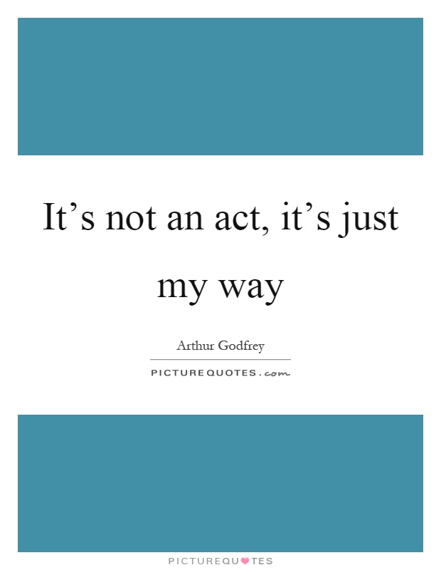 It's not an act, it's just my way Picture Quote #1