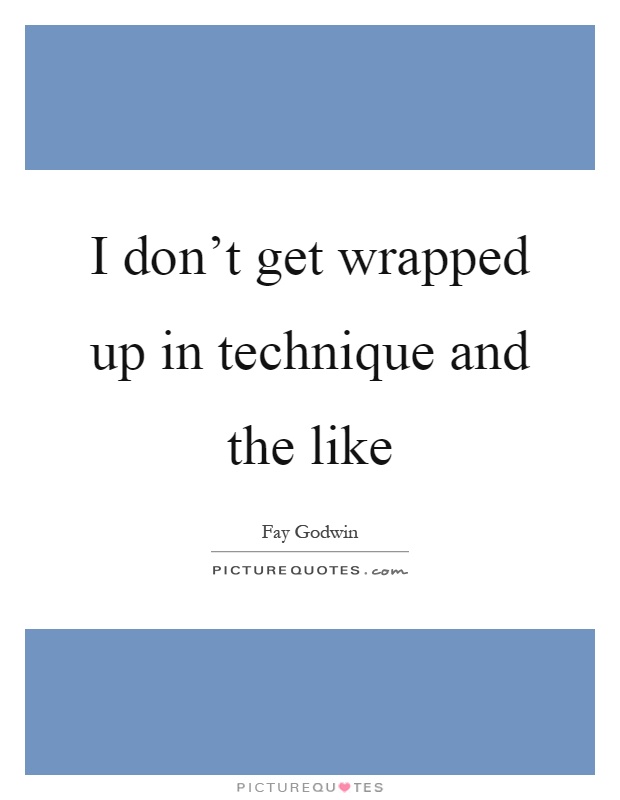 I don't get wrapped up in technique and the like Picture Quote #1