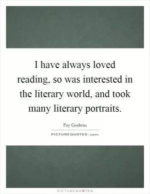 I have always loved reading, so was interested in the literary world, and took many literary portraits Picture Quote #1