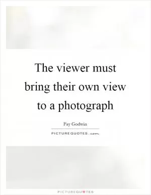 The viewer must bring their own view to a photograph Picture Quote #1