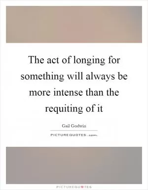 The act of longing for something will always be more intense than the requiting of it Picture Quote #1