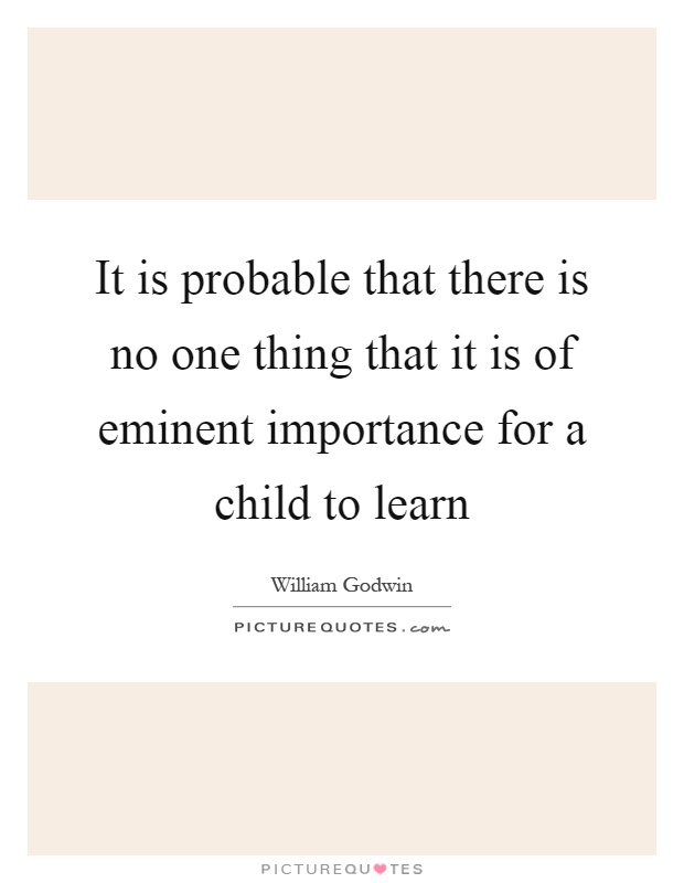 It is probable that there is no one thing that it is of eminent importance for a child to learn Picture Quote #1