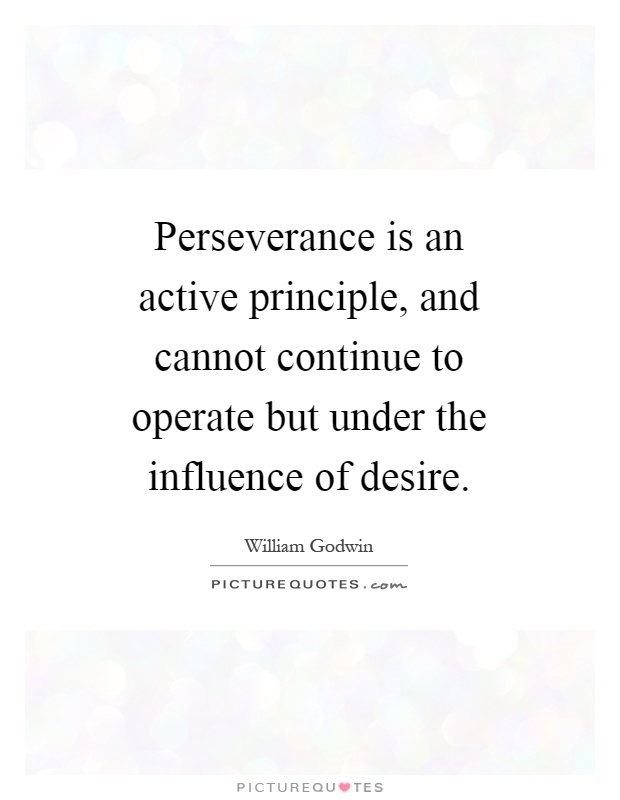 Perseverance is an active principle, and cannot continue to operate but under the influence of desire Picture Quote #1