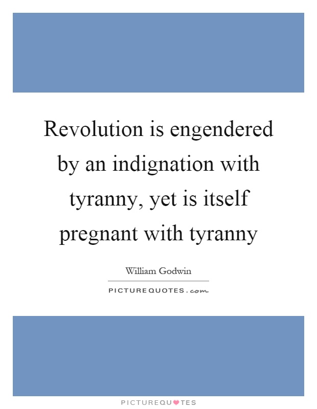 Revolution is engendered by an indignation with tyranny, yet is itself pregnant with tyranny Picture Quote #1