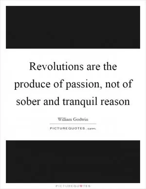 Revolutions are the produce of passion, not of sober and tranquil reason Picture Quote #1