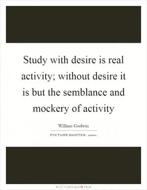 Study with desire is real activity; without desire it is but the semblance and mockery of activity Picture Quote #1