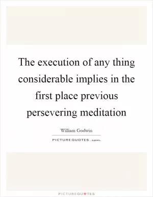 The execution of any thing considerable implies in the first place previous persevering meditation Picture Quote #1