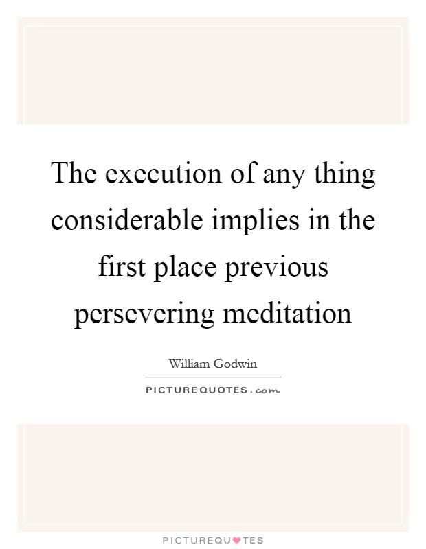 The execution of any thing considerable implies in the first place previous persevering meditation Picture Quote #1