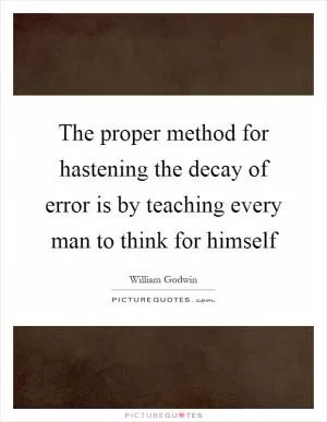 The proper method for hastening the decay of error is by teaching every man to think for himself Picture Quote #1
