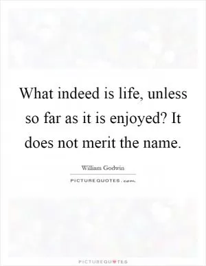 What indeed is life, unless so far as it is enjoyed? It does not merit the name Picture Quote #1