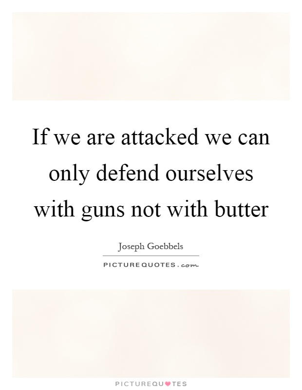 If we are attacked we can only defend ourselves with guns not with butter Picture Quote #1