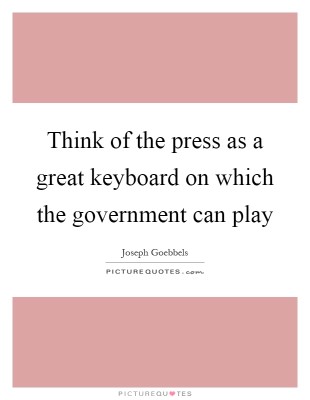 Think of the press as a great keyboard on which the government can play Picture Quote #1