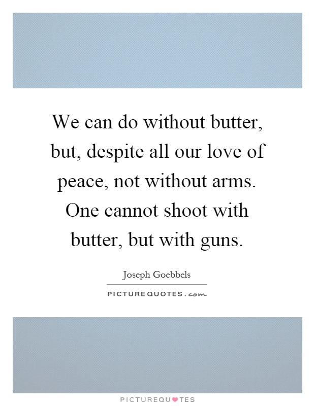 We can do without butter, but, despite all our love of peace, not without arms. One cannot shoot with butter, but with guns Picture Quote #1