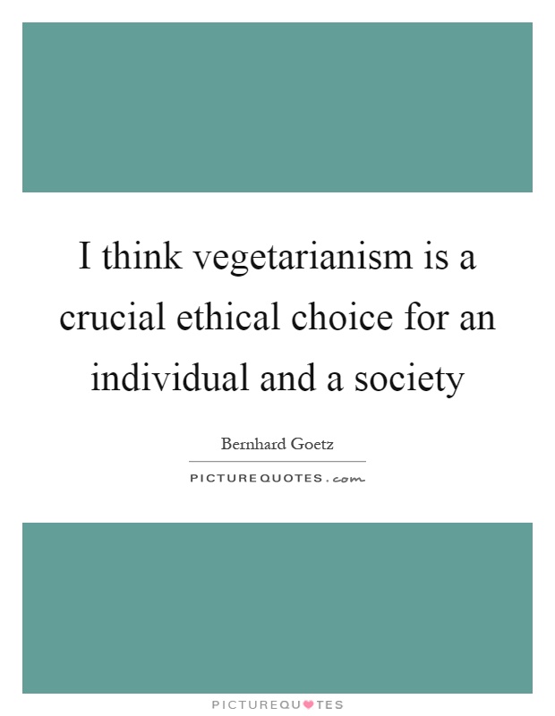 I think vegetarianism is a crucial ethical choice for an individual and a society Picture Quote #1