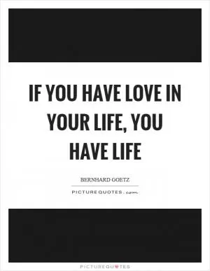 If you have love in your life, you have life Picture Quote #1