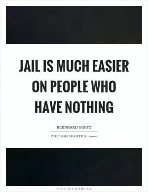 Jail is much easier on people who have nothing Picture Quote #1