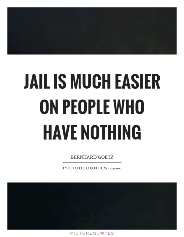 Jail is much easier on people who have nothing Picture Quote #1