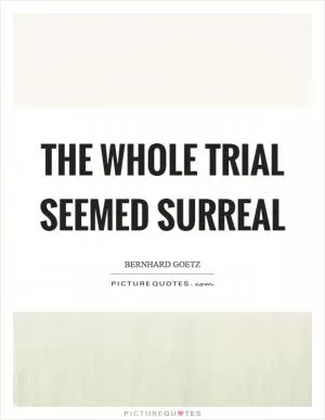 The whole trial seemed surreal Picture Quote #1