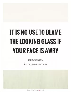 It is no use to blame the looking glass if your face is awry Picture Quote #1