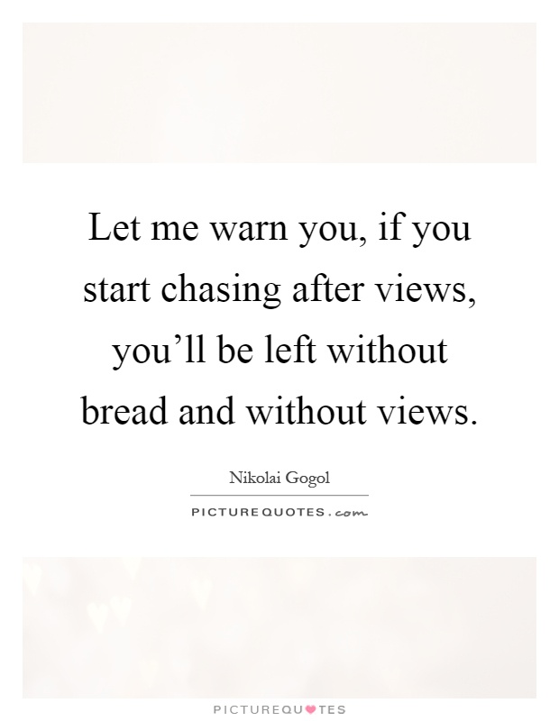 Let me warn you, if you start chasing after views, you'll be left without bread and without views Picture Quote #1