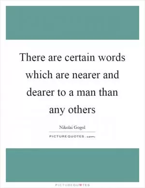 There are certain words which are nearer and dearer to a man than any others Picture Quote #1
