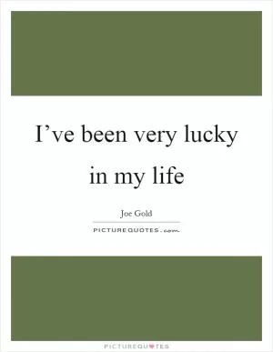 I’ve been very lucky in my life Picture Quote #1