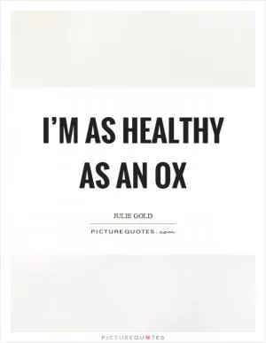 I’m as healthy as an ox Picture Quote #1
