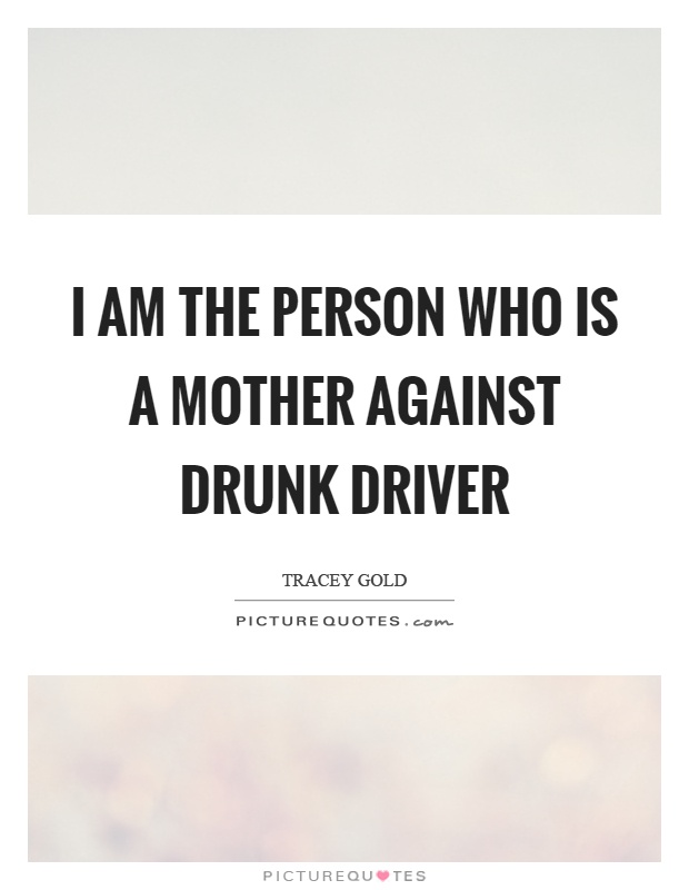 I am the person who is a mother against drunk driver Picture Quote #1
