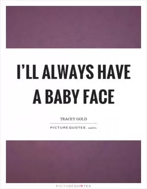 I’ll always have a baby face Picture Quote #1