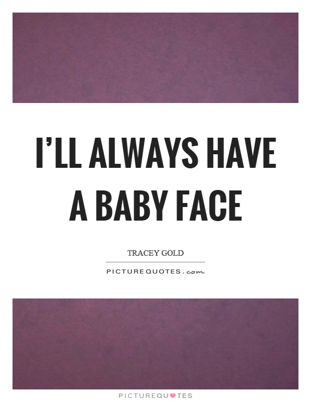 I'll always have a baby face Picture Quote #1
