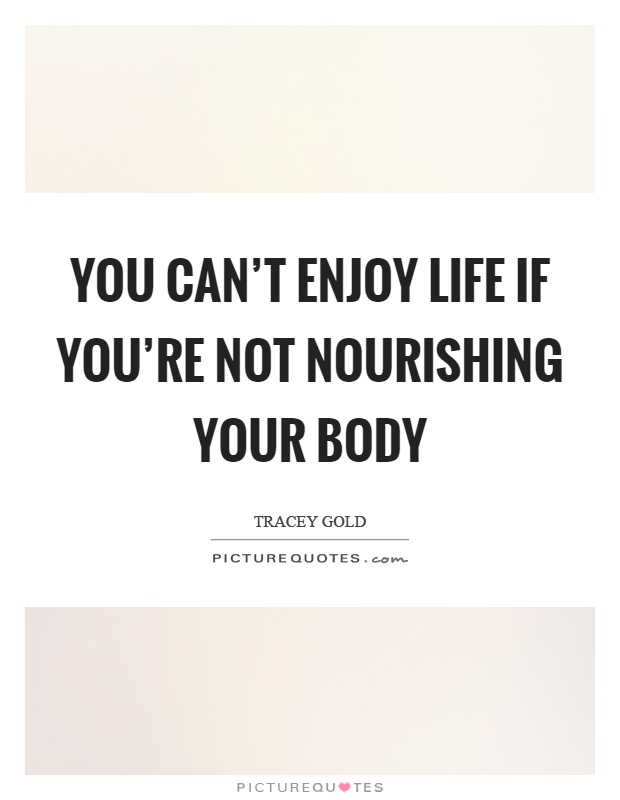 You can't enjoy life if you're not nourishing your body Picture Quote #1