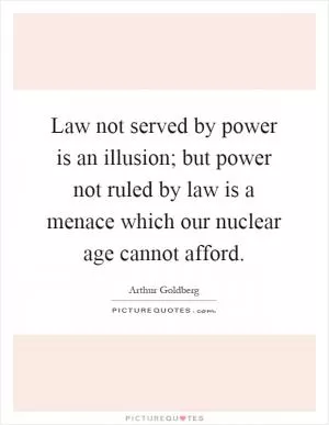 Law not served by power is an illusion; but power not ruled by law is a menace which our nuclear age cannot afford Picture Quote #1