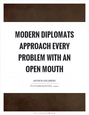 Modern diplomats approach every problem with an open mouth Picture Quote #1