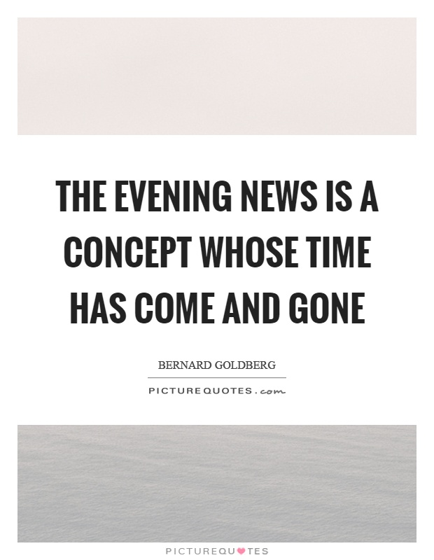 The evening news is a concept whose time has come and gone Picture Quote #1