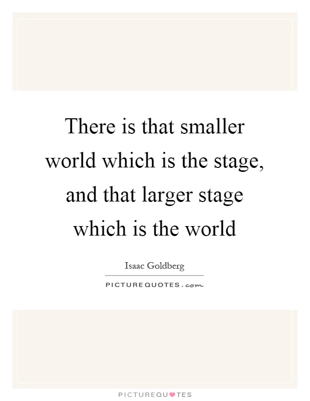 There is that smaller world which is the stage, and that larger stage which is the world Picture Quote #1