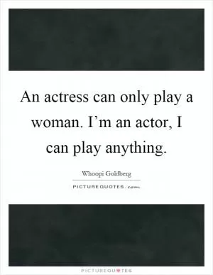 An actress can only play a woman. I’m an actor, I can play anything Picture Quote #1