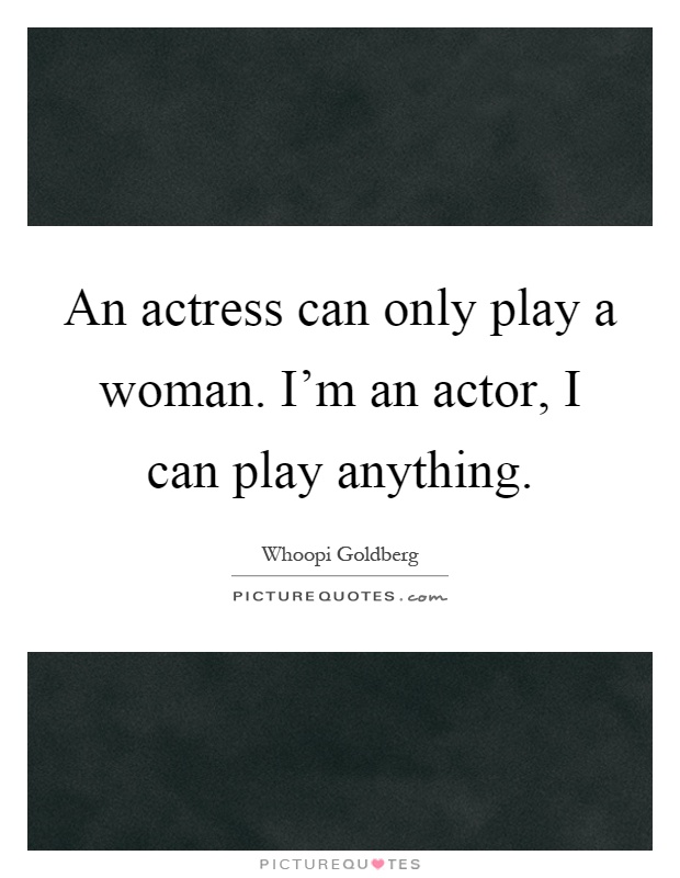 An actress can only play a woman. I'm an actor, I can play anything Picture Quote #1