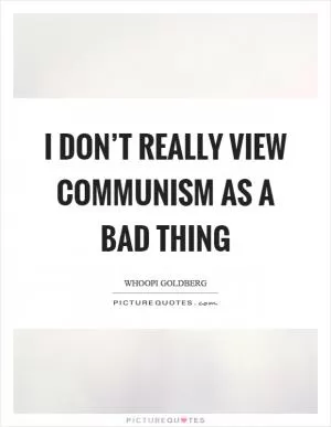 I don’t really view communism as a bad thing Picture Quote #1