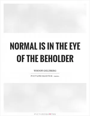 Normal is in the eye of the beholder Picture Quote #1