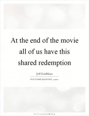 At the end of the movie all of us have this shared redemption Picture Quote #1