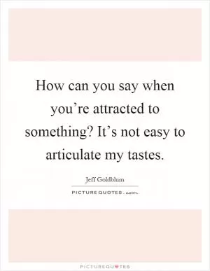 How can you say when you’re attracted to something? It’s not easy to articulate my tastes Picture Quote #1
