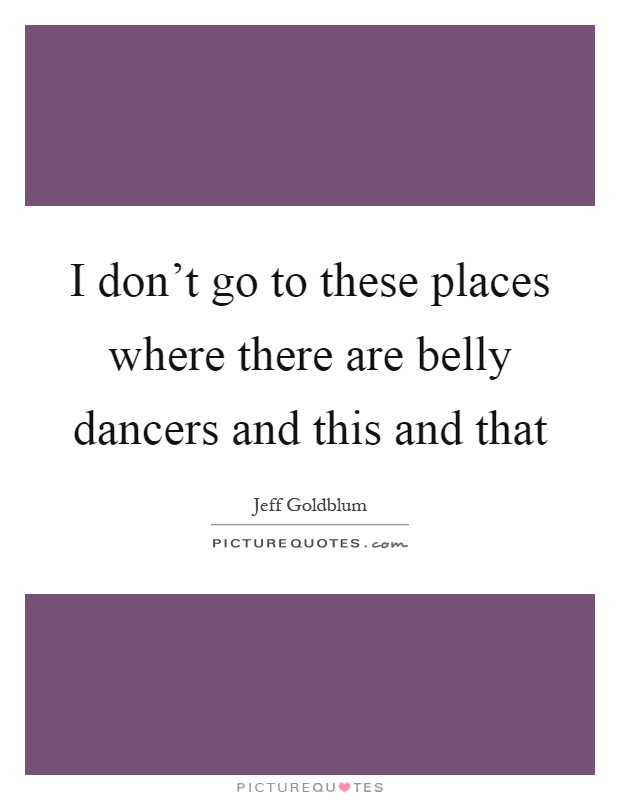 I don't go to these places where there are belly dancers and this and that Picture Quote #1